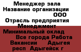 Менеджер зала › Название организации ­ Maximilian'S Brauerei, ООО › Отрасль предприятия ­ Менеджмент › Минимальный оклад ­ 20 000 - Все города Работа » Вакансии   . Адыгея респ.,Адыгейск г.